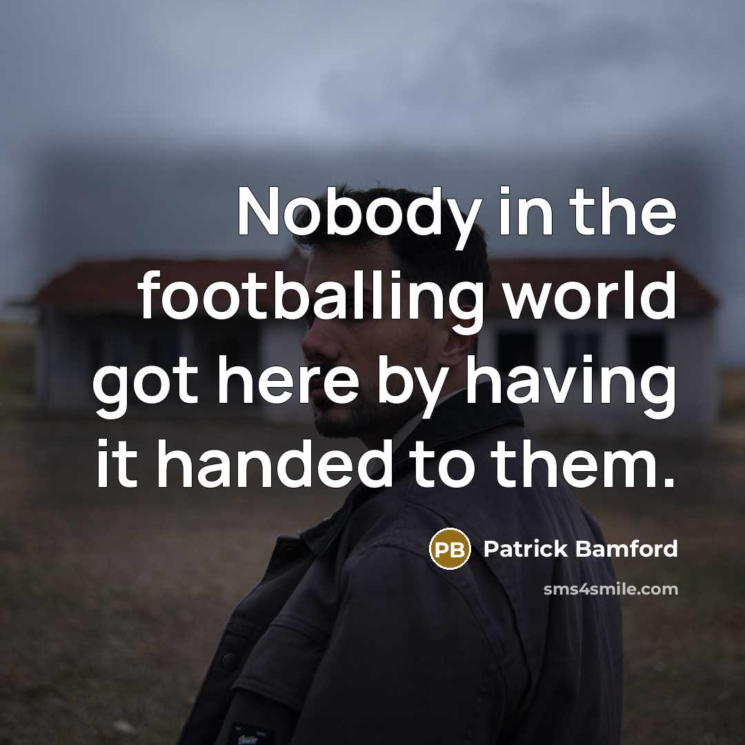 “Nobody in the footballing world got here by having it handed to them.” quote by Patrick Bamford