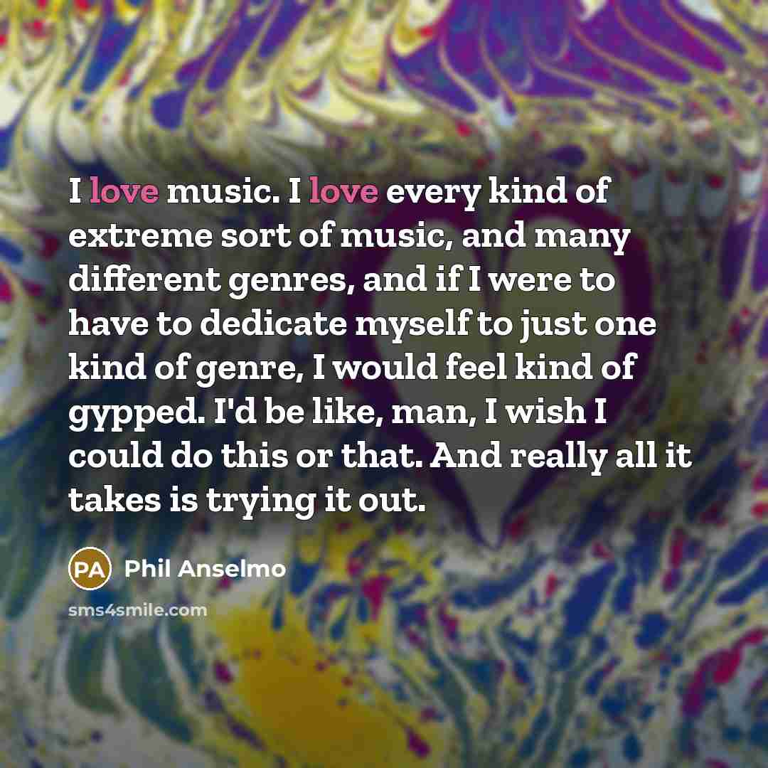 “I love music. I love every kind of extreme sort…” quote by Phil Anselmo