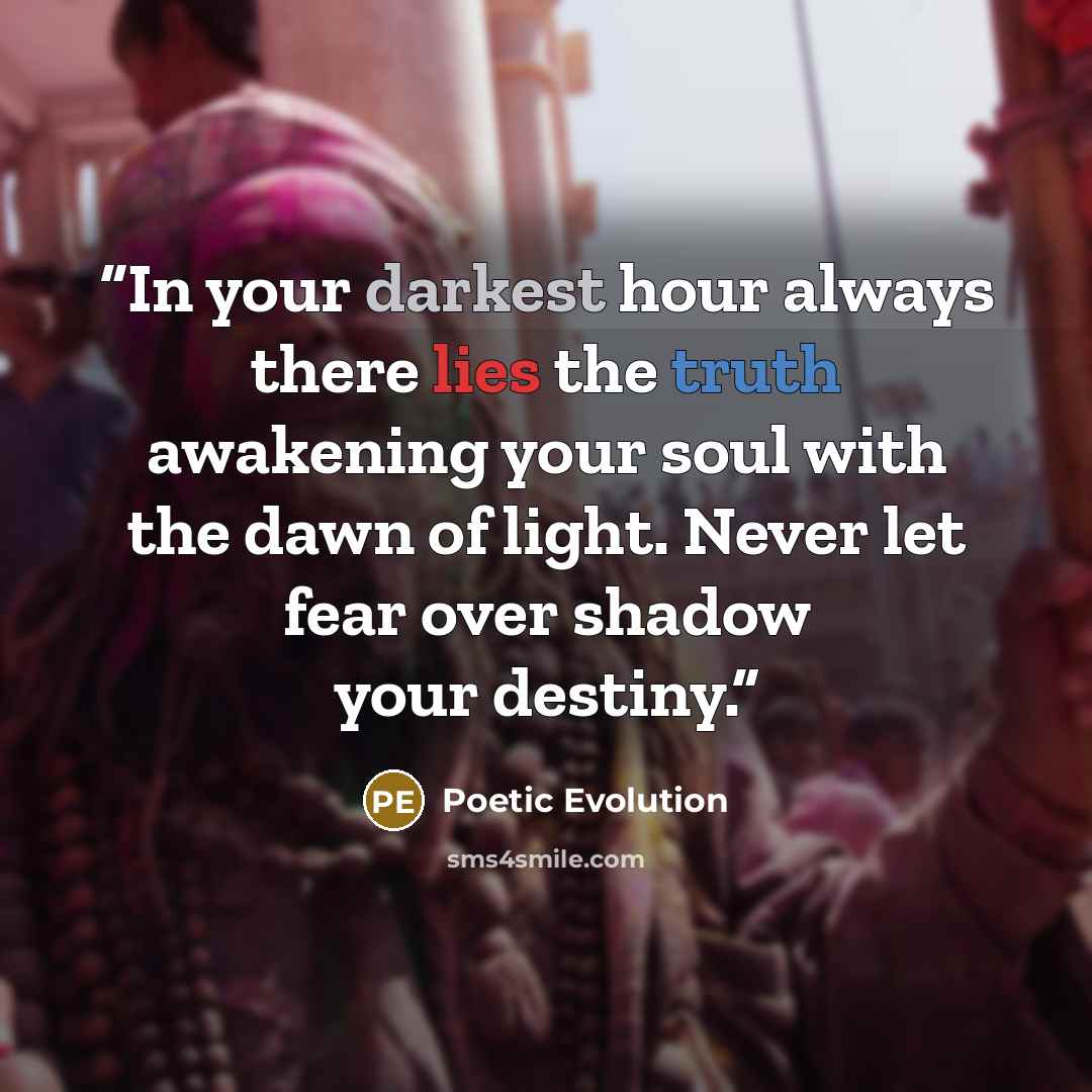 “In your darkest hour always there lies the truth awakening your soul with the dawn of light. Never let fear over shadow your destiny.” quote by Poetic Evolution