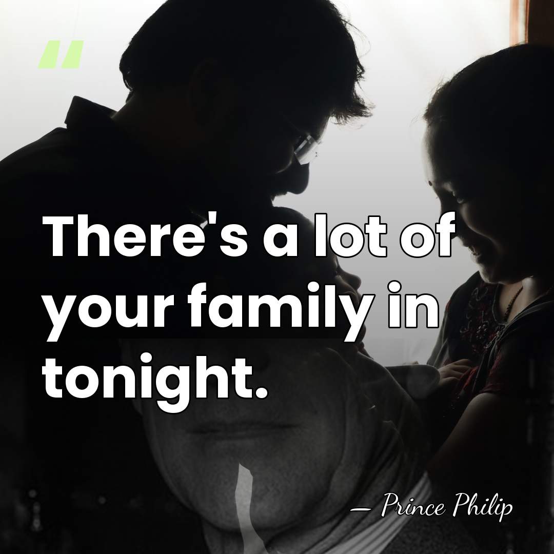 There's a lot of your family in tonight. - Prince Philip
