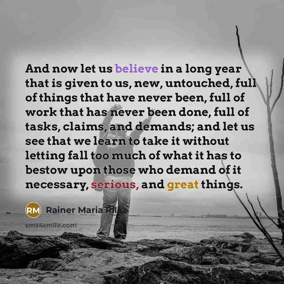 “And now let us believe in a long year that…” quote by Rainer Maria Rilke