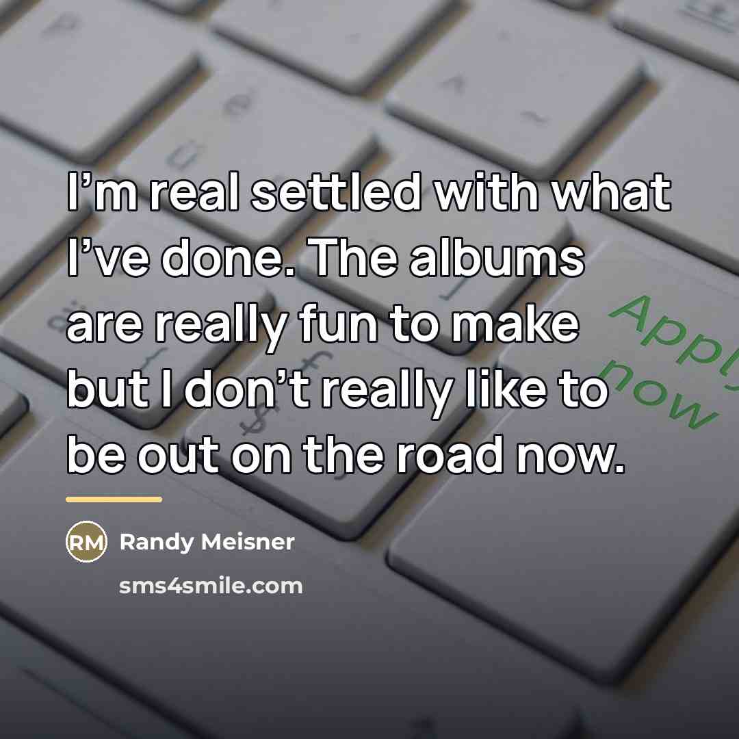 “I'm real settled with what I've done. The albums are…” quote by Randy Meisner