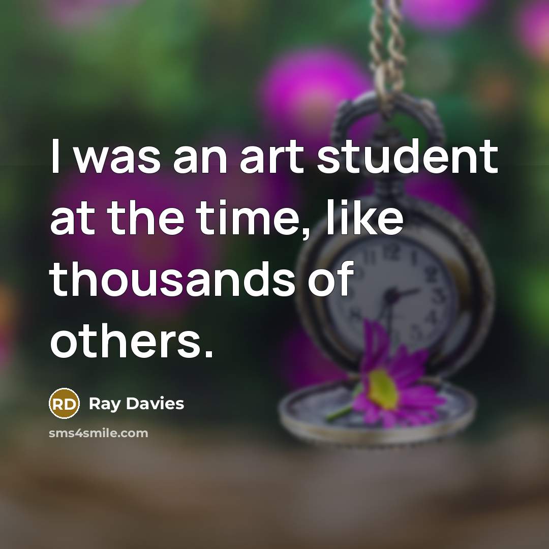 “I was an art student at the time, like thousands…” quote by Ray Davies