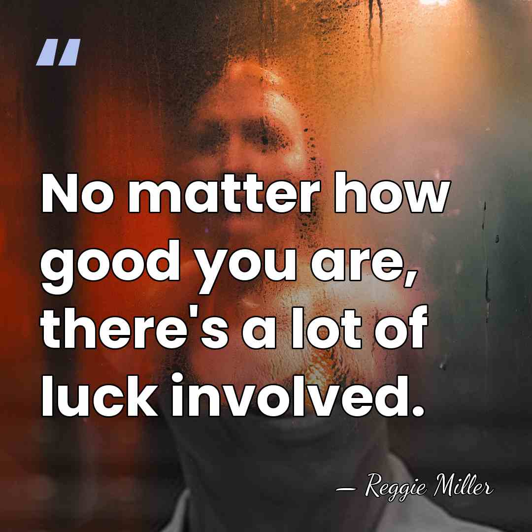 No matter how good you are, there's a lot of luck involved. - Reggie Miller