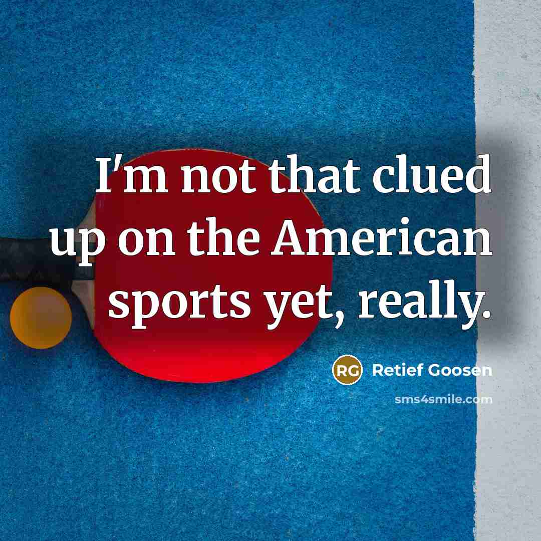 “I'm not that clued up on the American sports yet,…” quote by Retief Goosen
