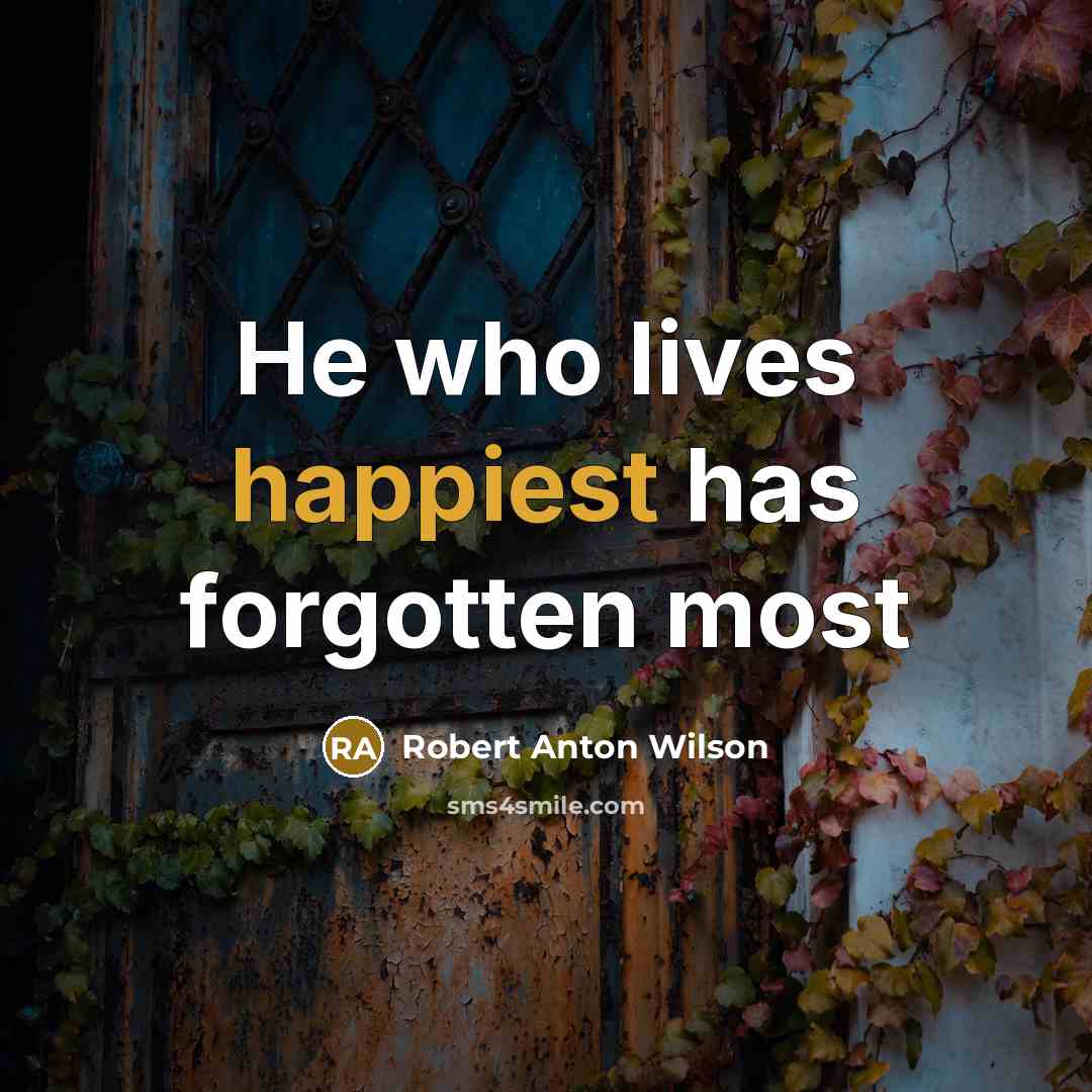 “He who lives happiest has forgotten most…” quote by Robert Anton Wilson