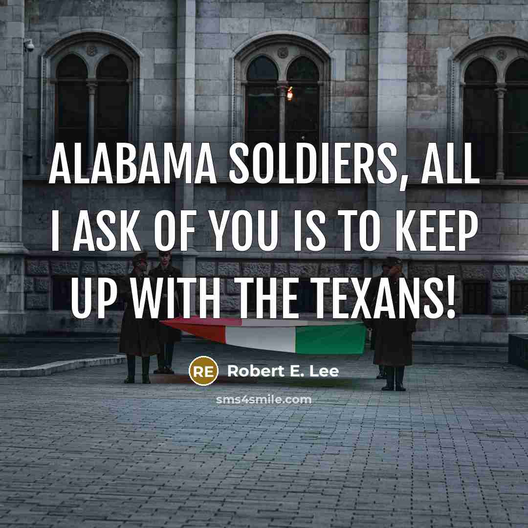 “Alabama soldiers, all I ask of you is to keep…” quote by Robert E. Lee