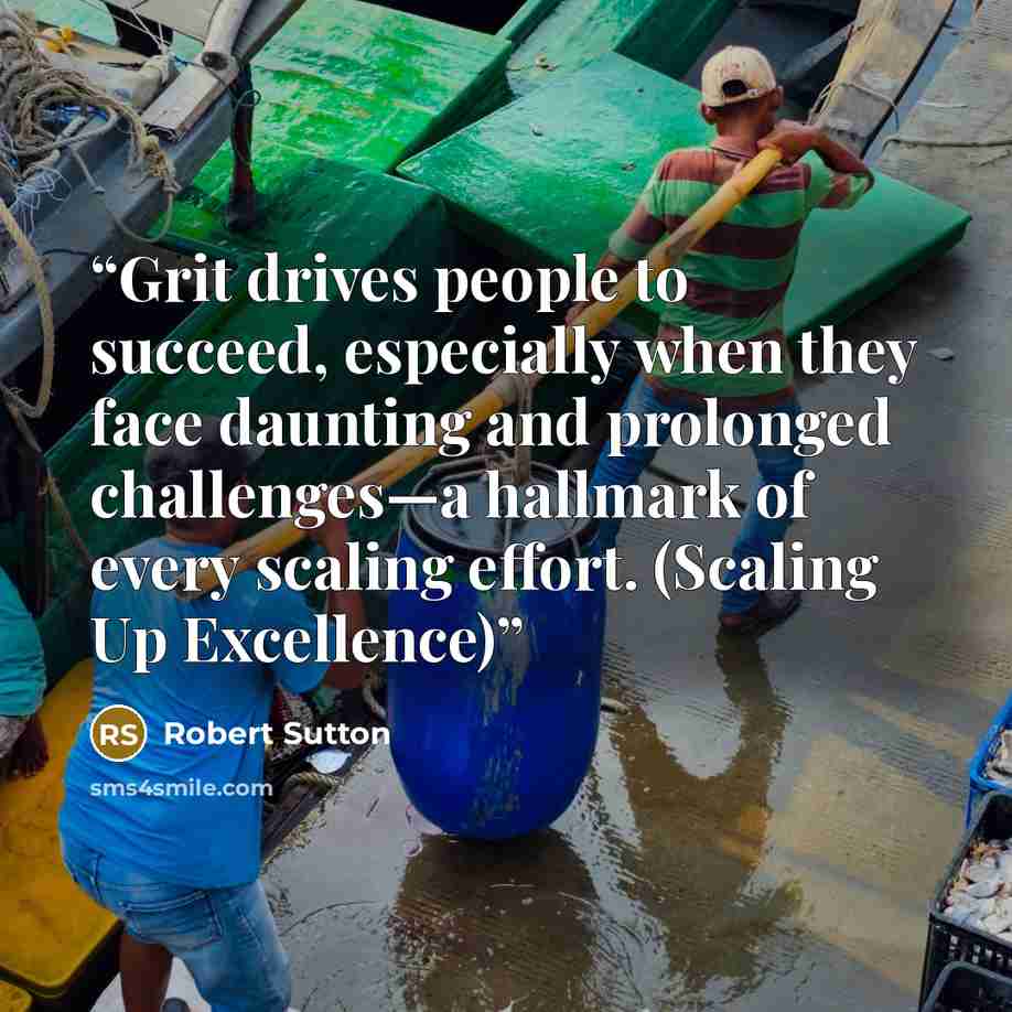 “Grit drives people to succeed, especially when they face daunting and prolonged challenges—a hallmark of every scaling effort. (Scaling Up Excellence)” quote by Robert Sutton