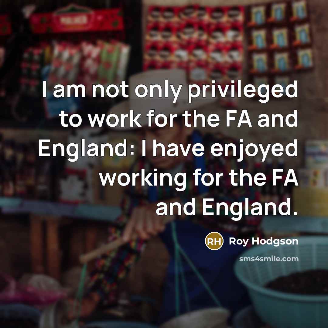 “I am not only privileged to work for the FA…” quote by Roy Hodgson