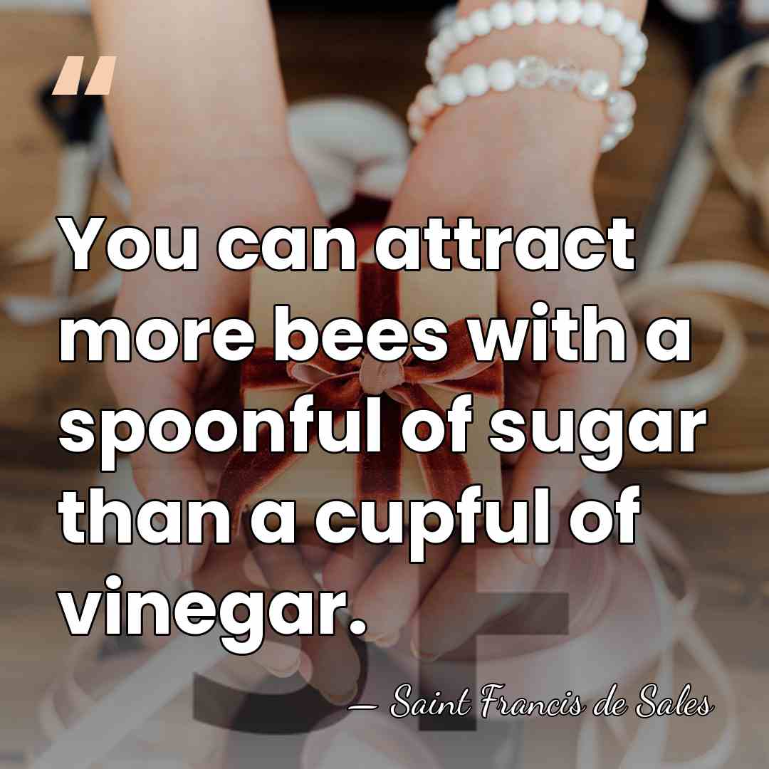 You can attract more bees with a spoonful of sugar than a&hellip; - Saint Francis de Sales