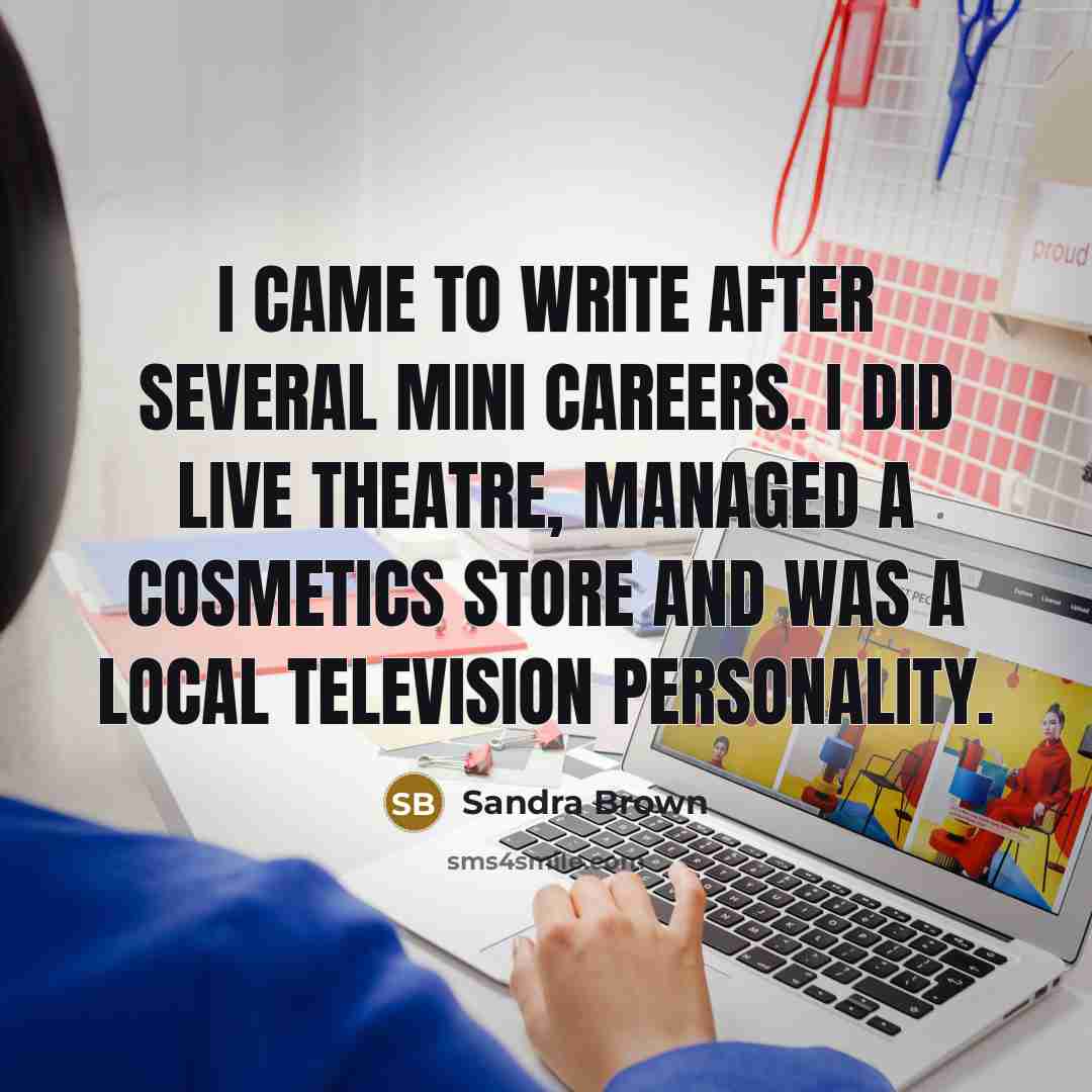 “I came to write after several mini careers. I did…” quote by Sandra Brown