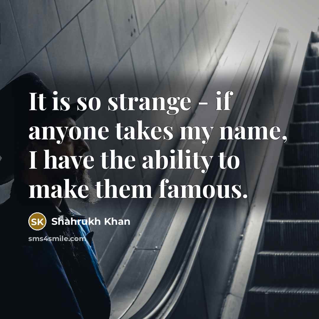 “It is so strange - if anyone takes my name,…” quote by Shahrukh Khan