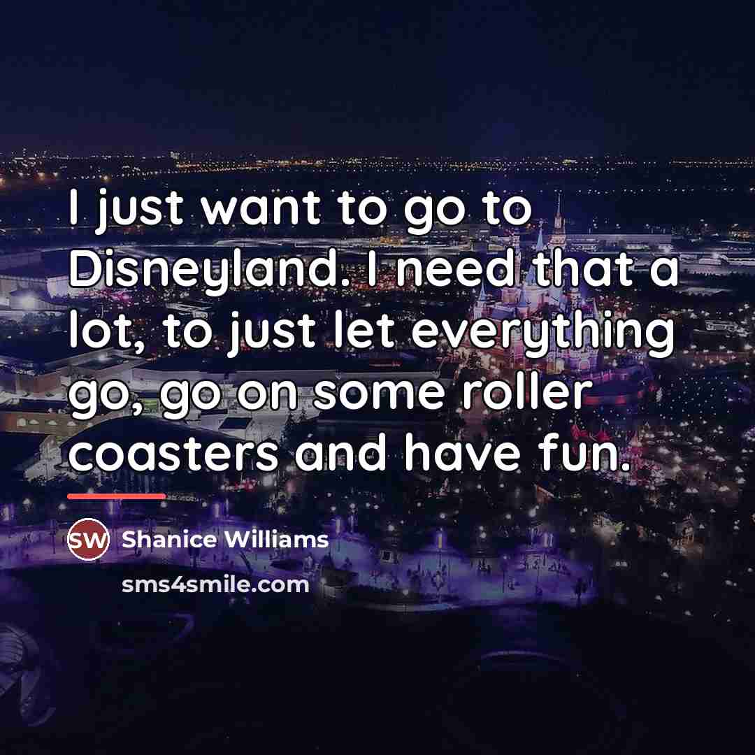 “I just want to go to Disneyland. I need that…” quote by Shanice Williams