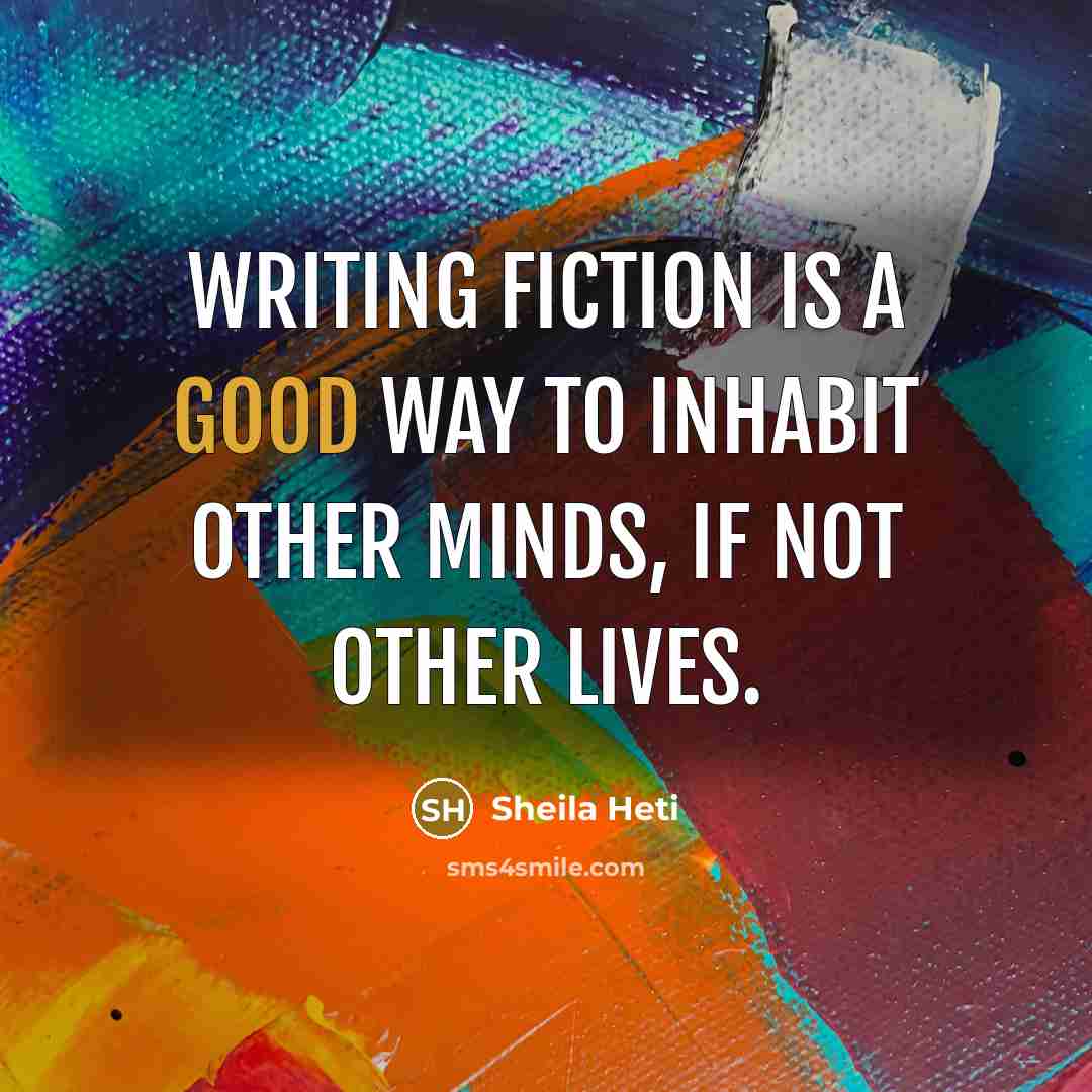 “Writing fiction is a good way to inhabit other minds,…” quote by Sheila Heti