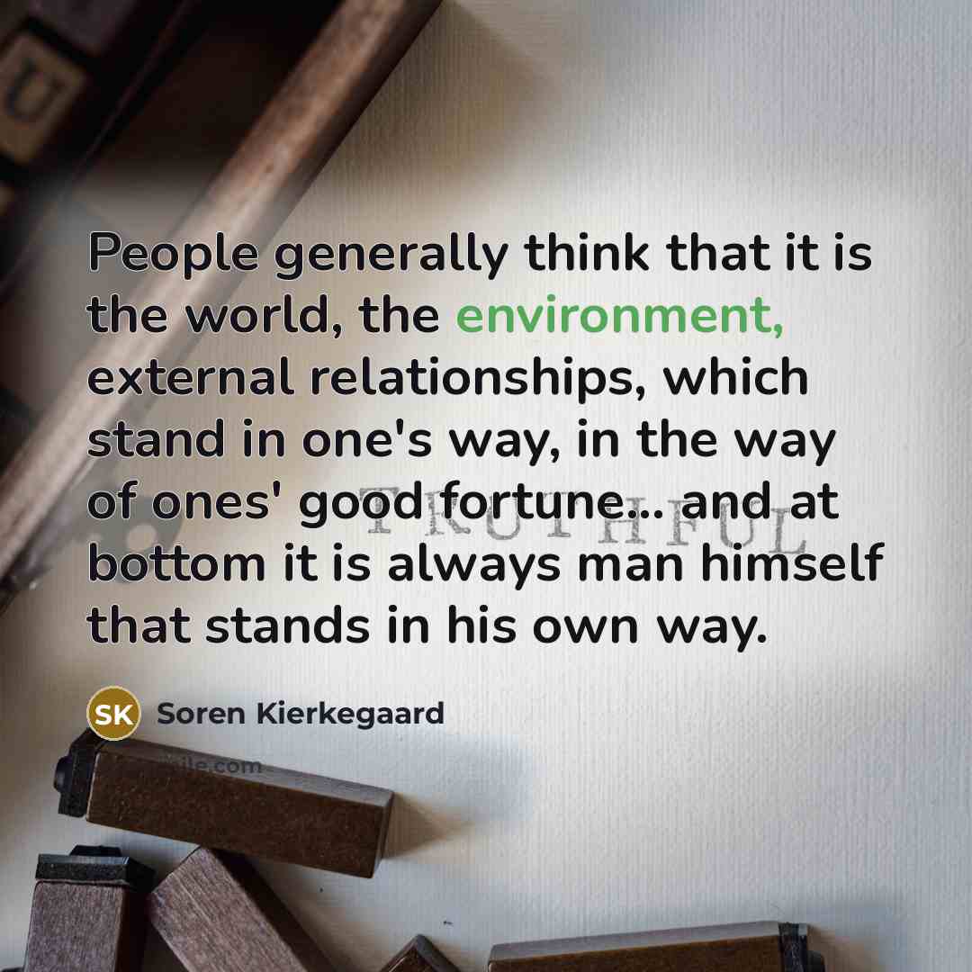 “People generally think that it is the world, the environment,…” quote by Soren Kierkegaard