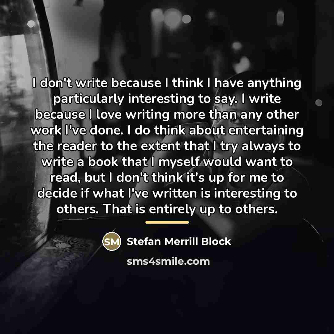 “I don't write because I think I have anything particularly…” quote by Stefan Merrill Block