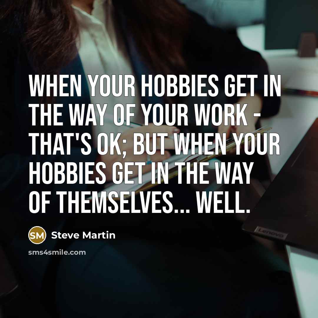 “When your hobbies get in the way of your work…” quote by Steve Martin
