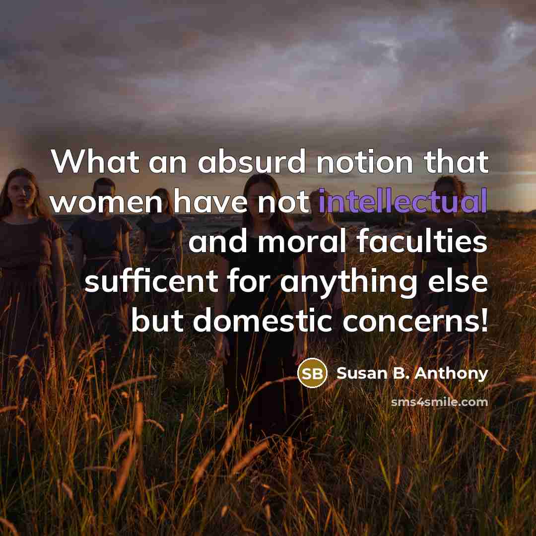 “What an absurd notion that women have not intellectual and…” quote by Susan B. Anthony