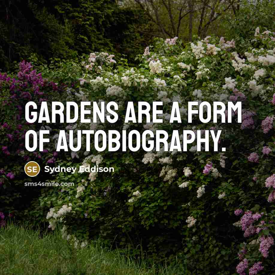 “Gardens are a form of autobiography.” quote by Sydney Eddison