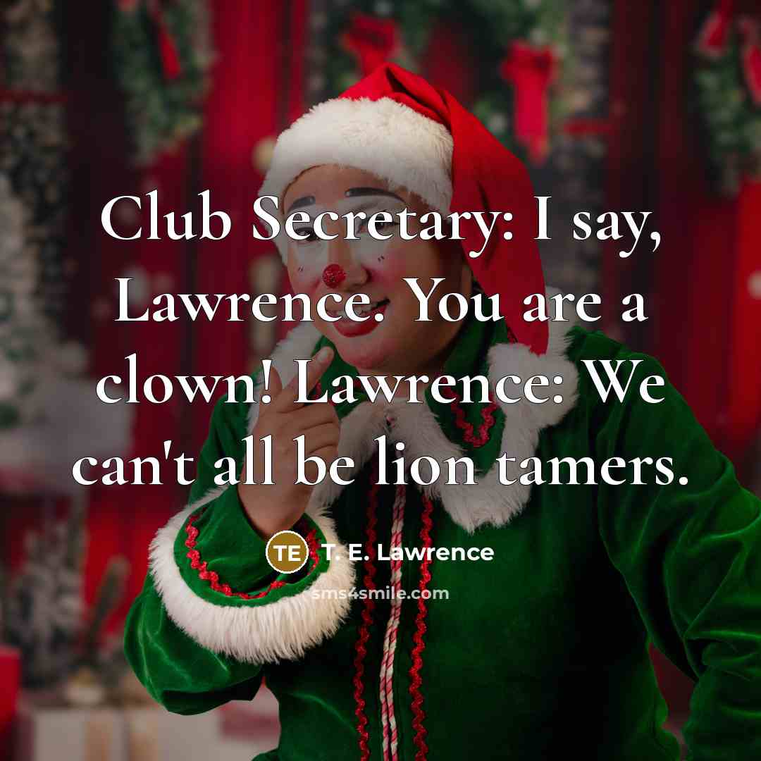 “Club Secretary: I say, Lawrence. You are a clown! Lawrence:…” quote by T. E. Lawrence