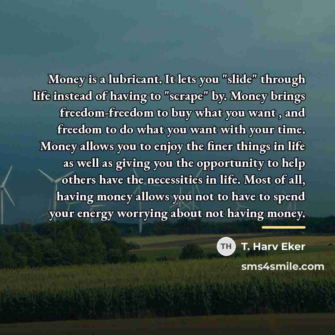 “Money is a lubricant. It lets you "slide" through life…” quote by T. Harv Eker