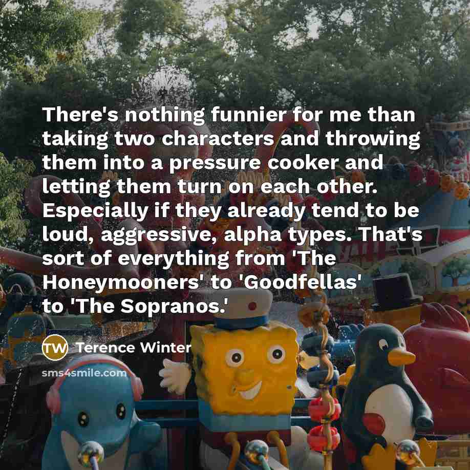 “There's nothing funnier for me than taking two characters and…” quote by Terence Winter