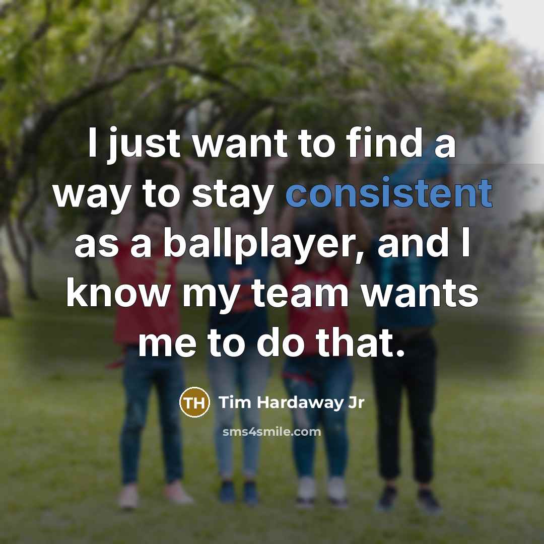 “I just want to find a way to stay consistent as a ballplayer, and I know my team wants me to do that.” quote by Tim Hardaway Jr
