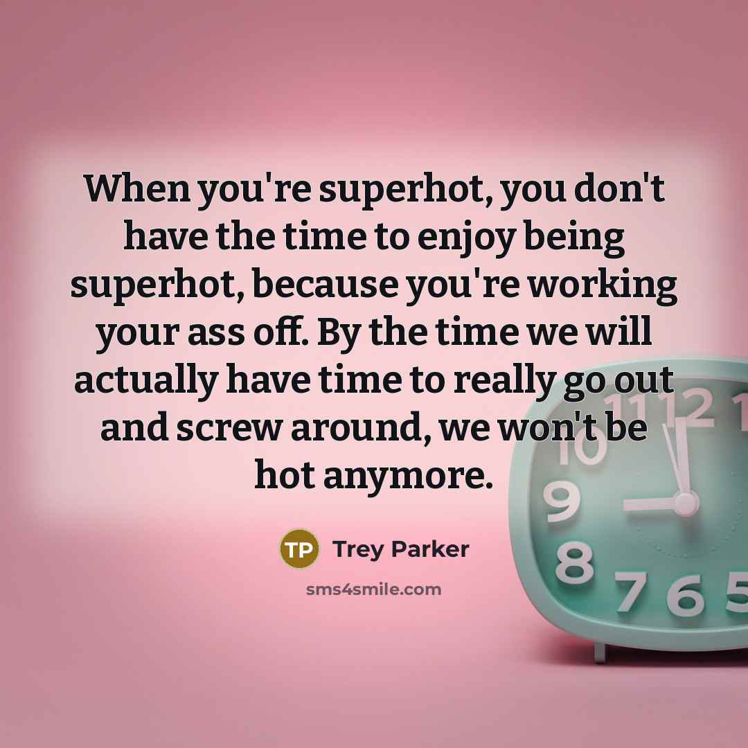 “When you're superhot, you don't have the time to enjoy…” quote by Trey Parker
