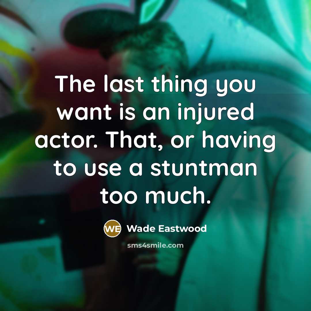 “The last thing you want is an injured actor. That, or having to use a stuntman too much.” quote by Wade Eastwood