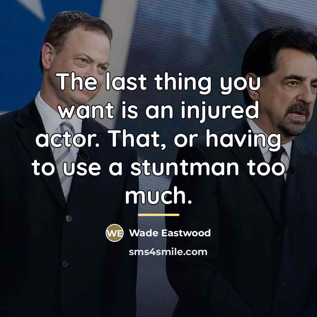 “The last thing you want is an injured actor. That,…” quote by Wade Eastwood