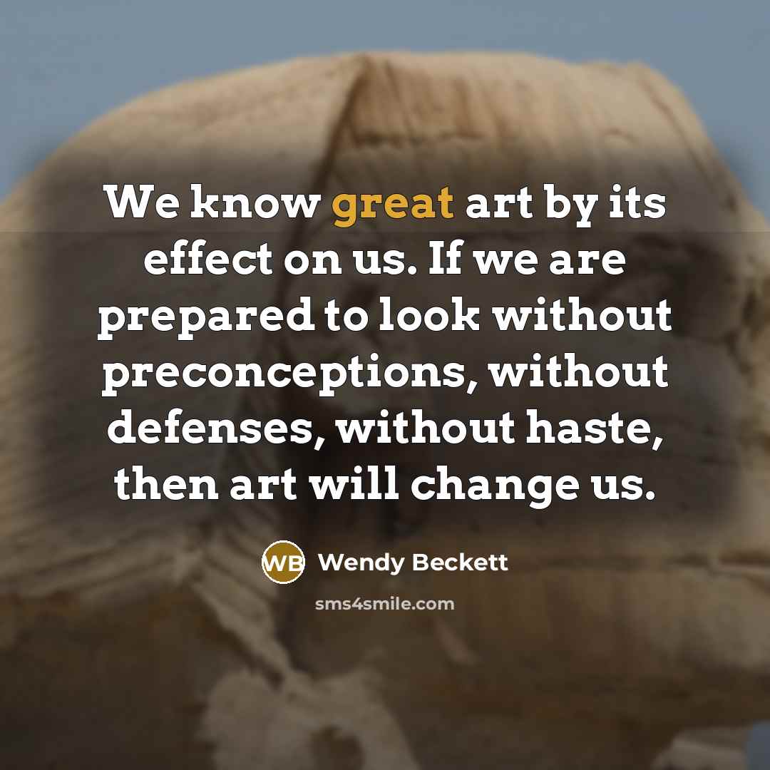 “We know great art by its effect on us. If…” quote by Wendy Beckett
