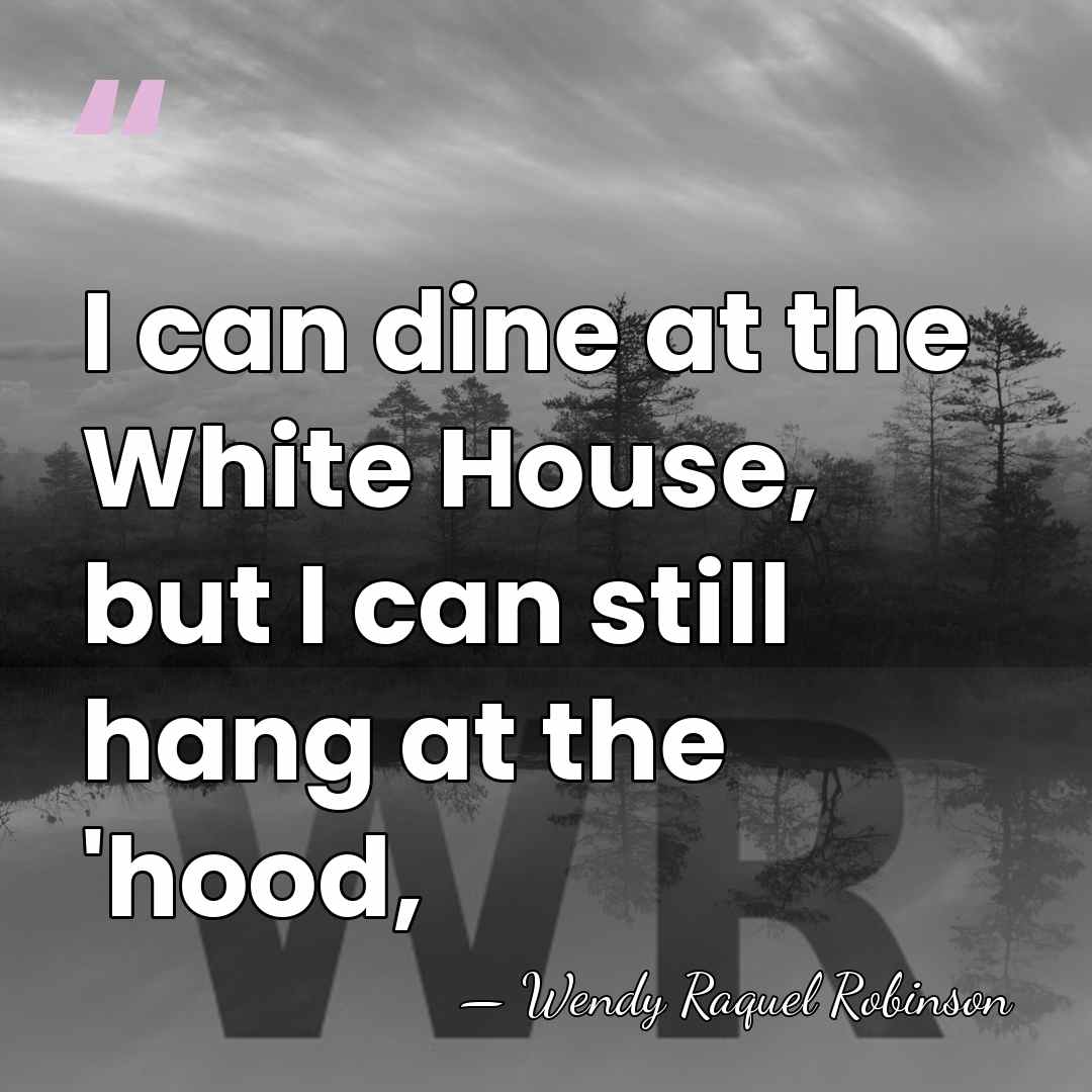 I can dine at the White House, but I can still hang&hellip; - Wendy Raquel Robinson