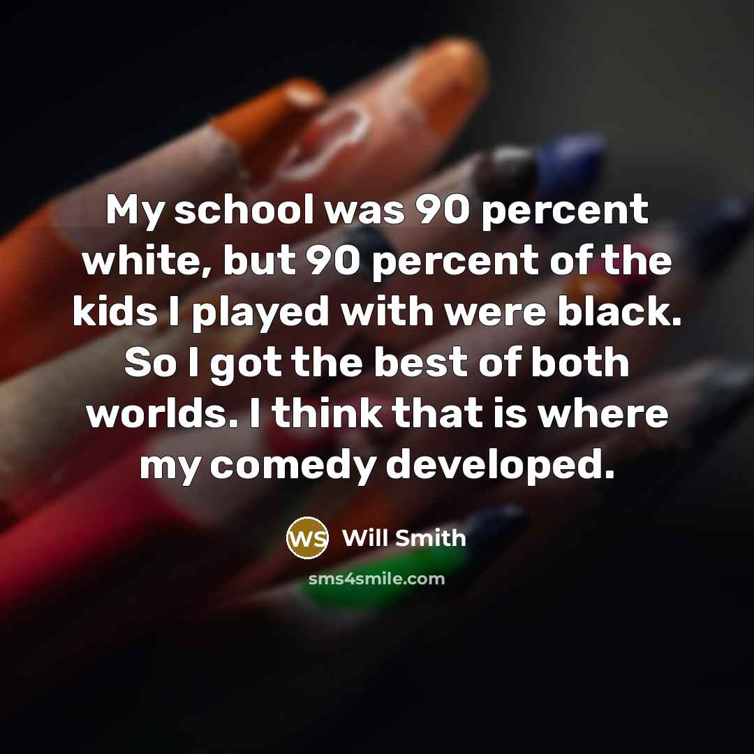 “My school was 90 percent white, but 90 percent of…” quote by Will Smith