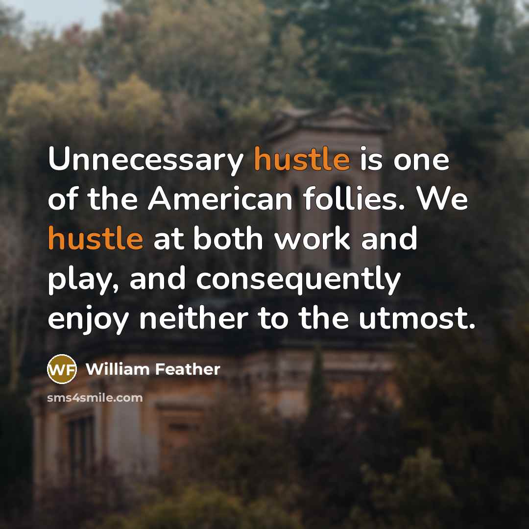 “Unnecessary hustle is one of the American follies. We hustle…” quote by William Feather