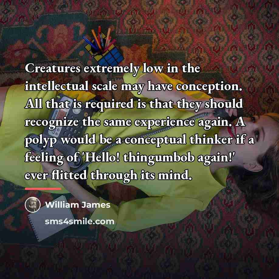 “Creatures extremely low in the intellectual scale may have conception.…” quote by William James