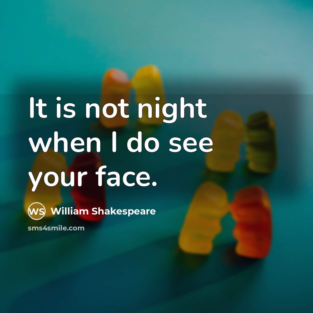 “It is not night when I do see your face.” quote by William Shakespeare