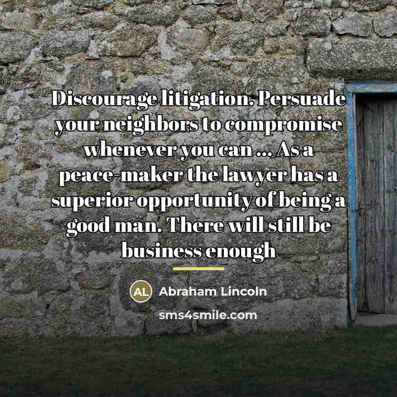 “Discourage litigation. Persuade your neighbors to compromise whenever you can…” quote by Abraham Lincoln