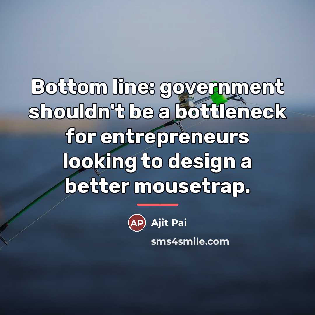 “Bottom line: government shouldn't be a bottleneck for entrepreneurs looking…” quote by Ajit Pai