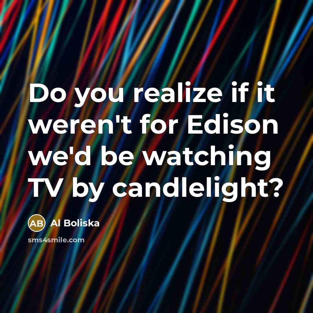 “Do you realize if it weren't for Edison we'd be…” quote by Al Boliska