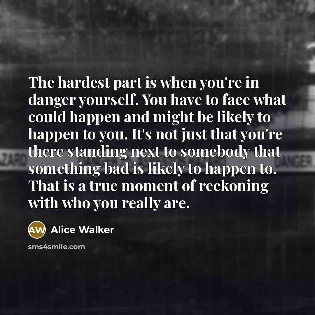 “The hardest part is when you're in danger yourself. You…” quote by Alice Walker