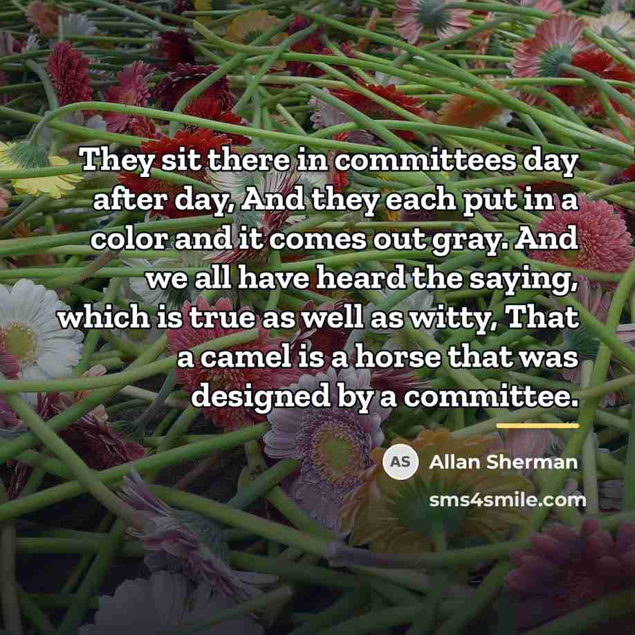 “They sit there in committees day after day, And they…” quote by Allan Sherman