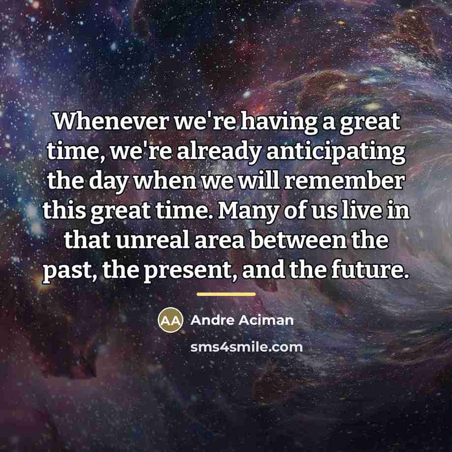 “Whenever we're having a great time, we're already anticipating the…” quote by Andre Aciman