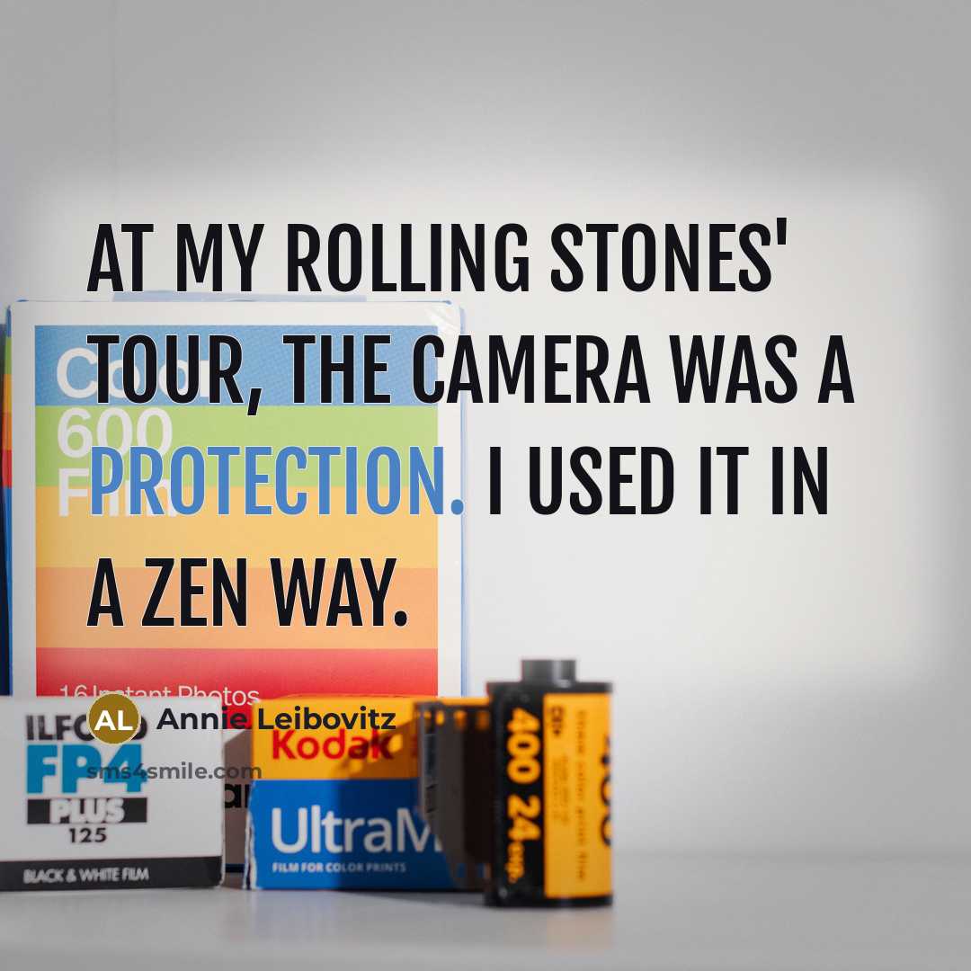 “At my Rolling Stones' tour, the camera was a protection. I used it in a Zen way.” quote by Annie Leibovitz