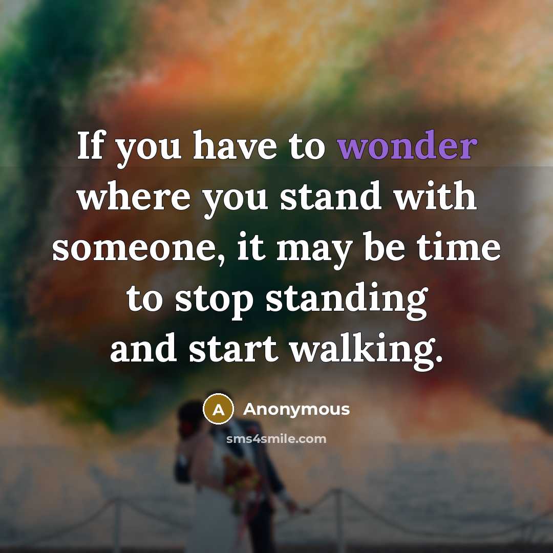 “If you have to wonder where you stand with someone,…” quote by Anonymous