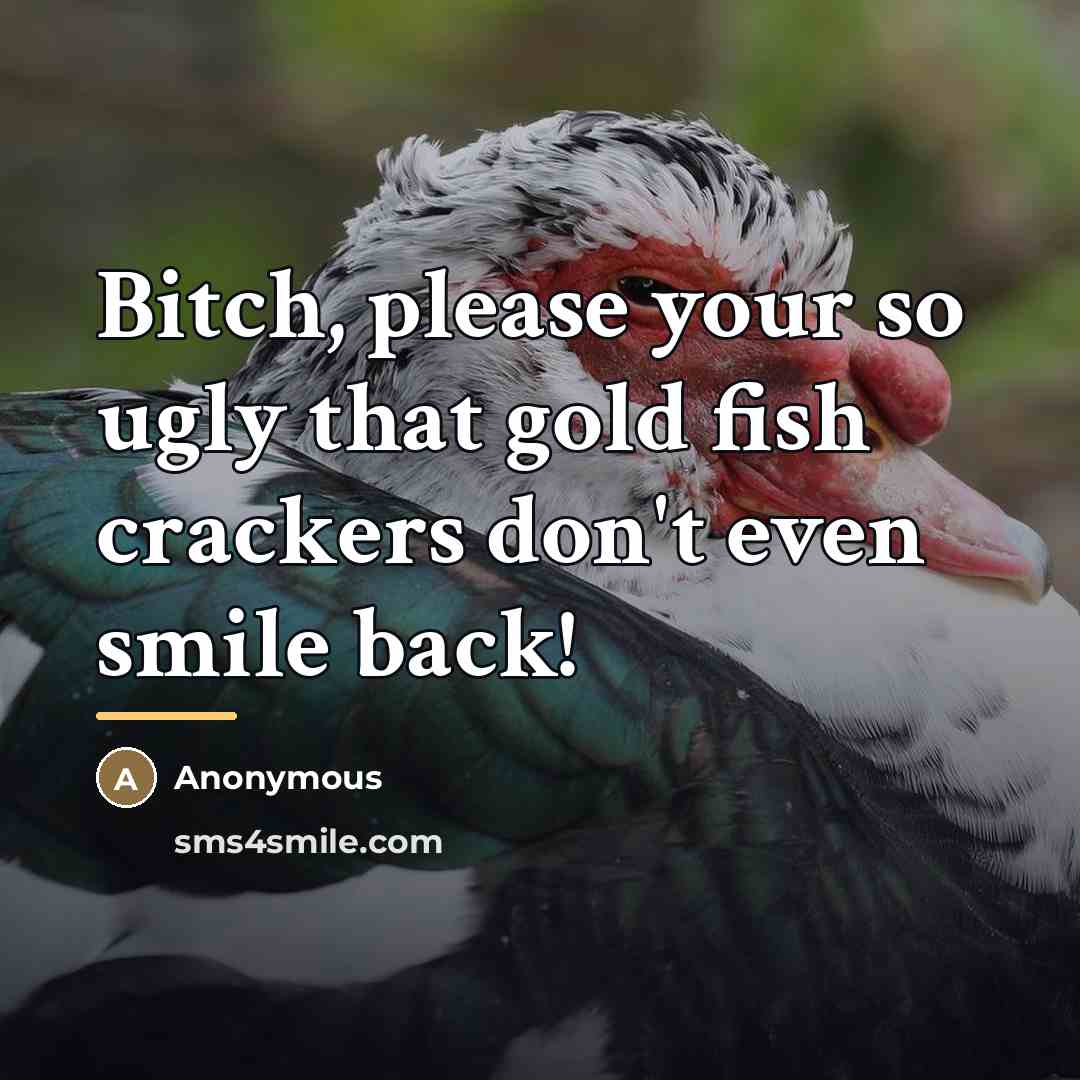 “Bitch, please your so ugly that gold fish crackers don't…” quote by Anonymous