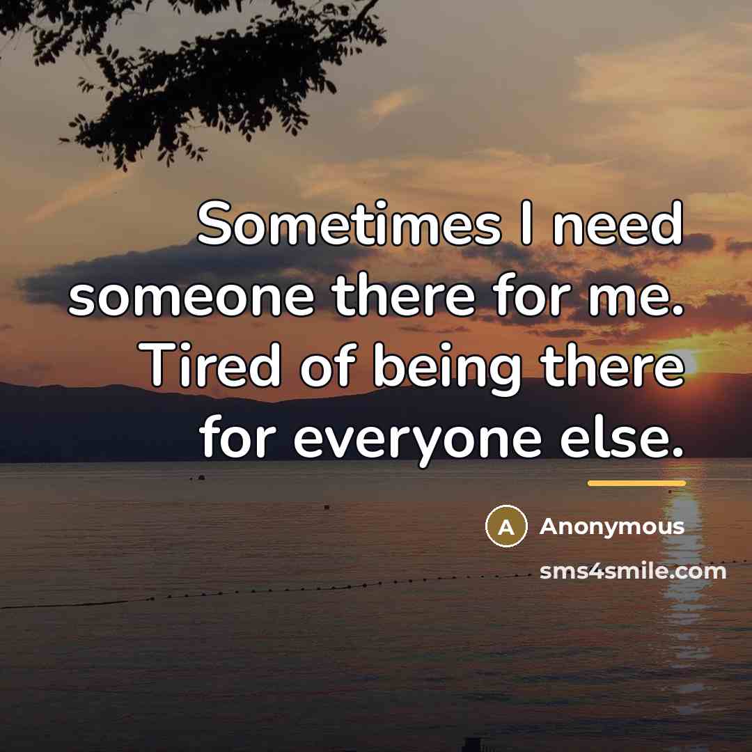 “Sometimes I need someone there for me. Tired of being…” quote by Anonymous