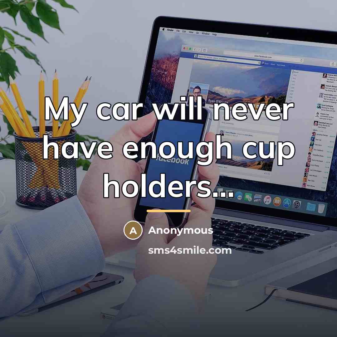 “My car will never have enough cup holders...…” quote by Anonymous
