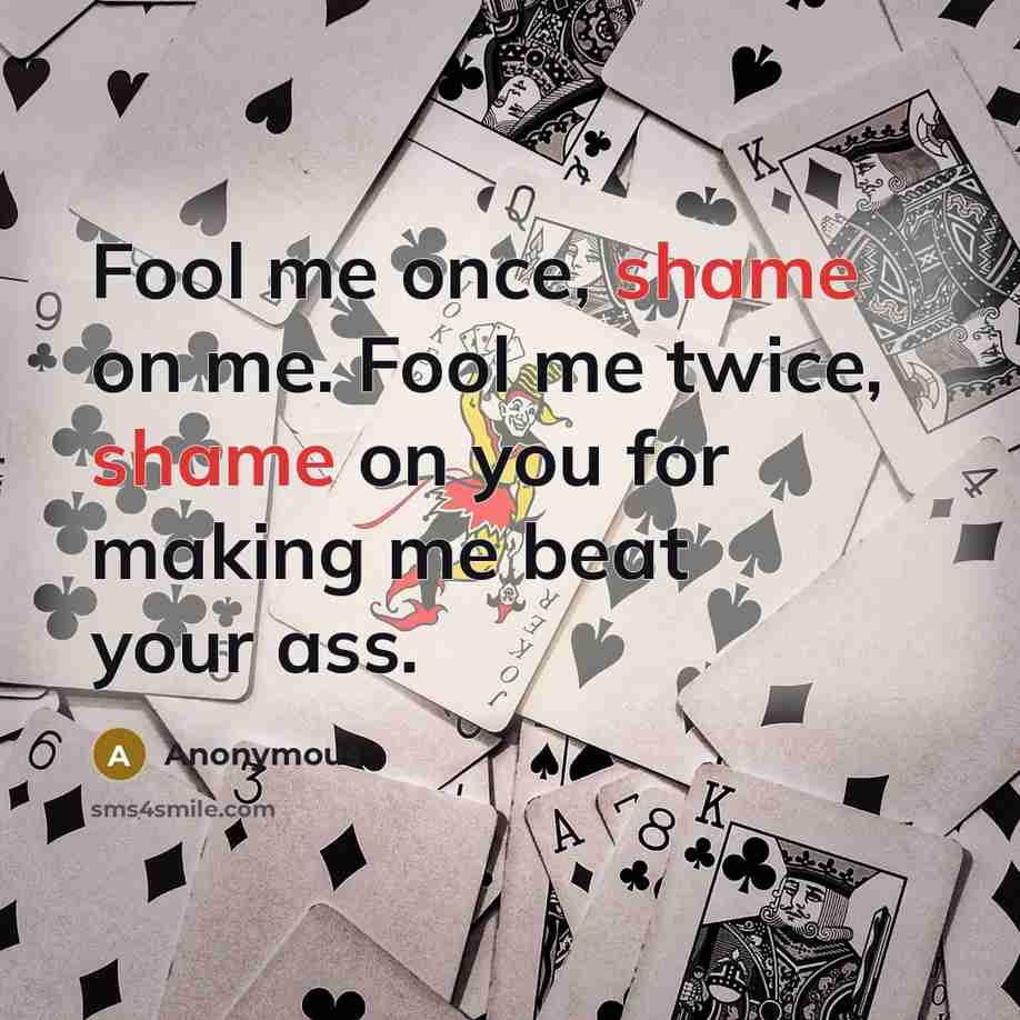 “Fool me once, shame on me. Fool me twice, shame…” quote by Anonymous