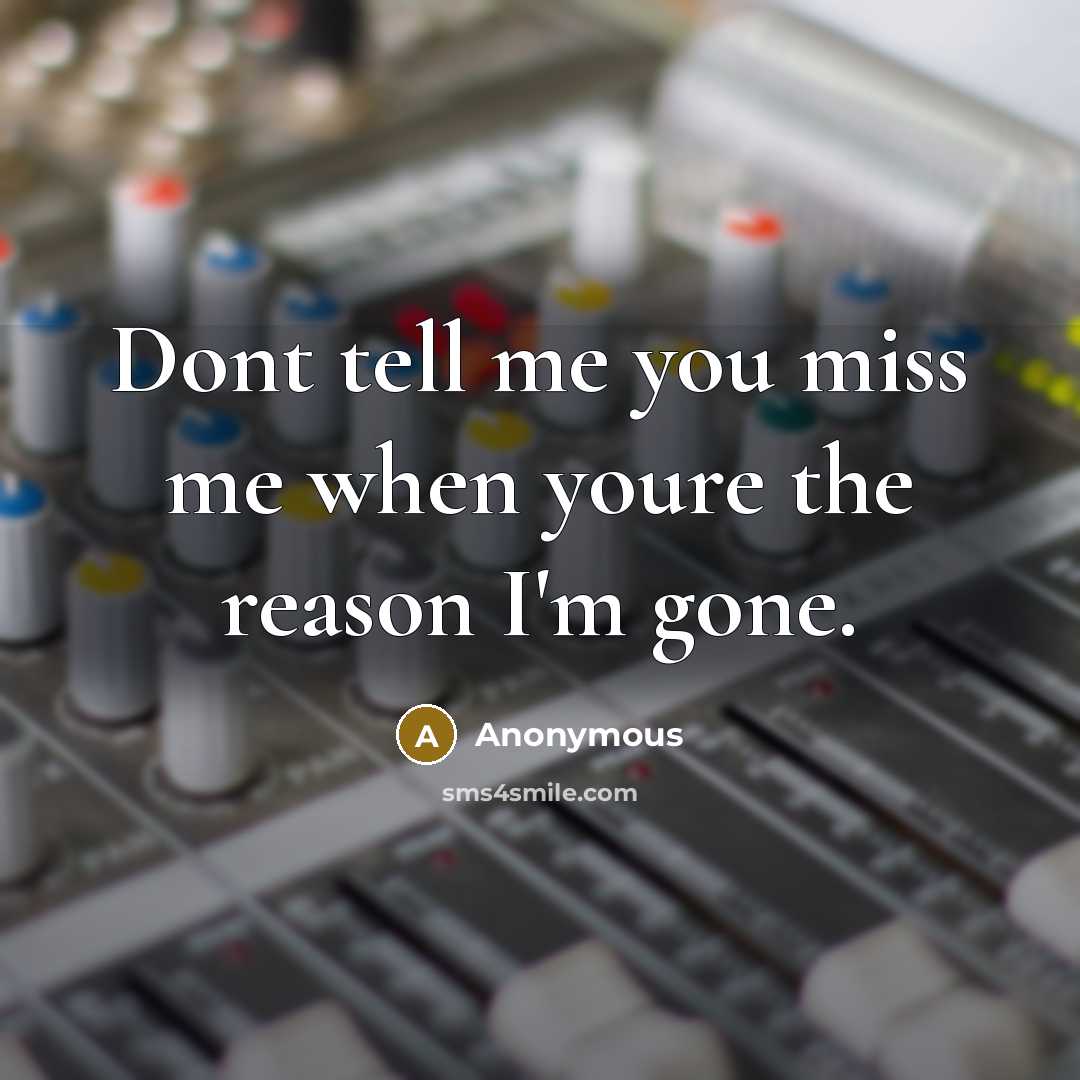 “Dont tell me you miss me when youre the reason I'm gone.” quote by Anonymous