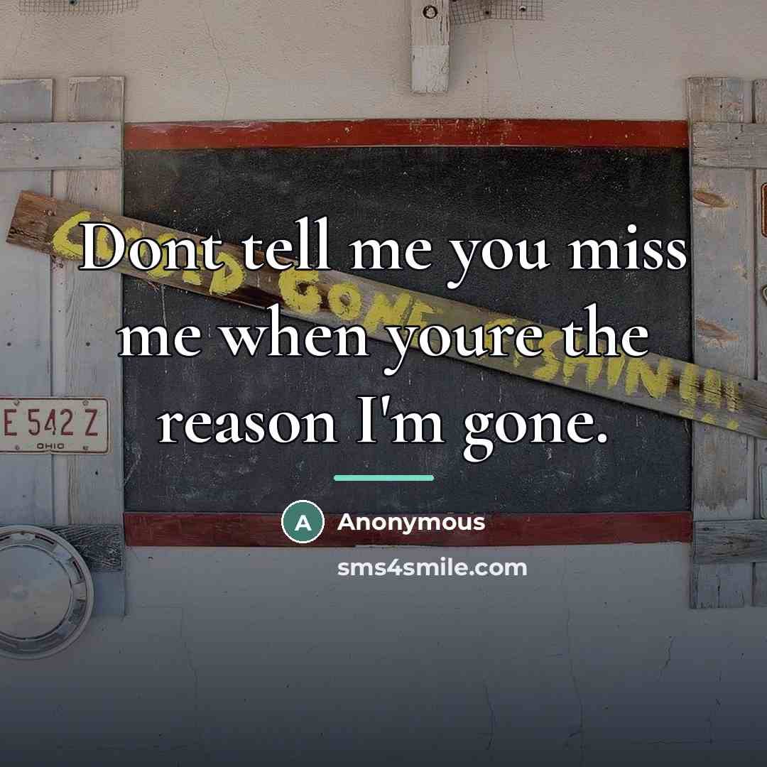 “Dont tell me you miss me when youre the reason…” quote by Anonymous